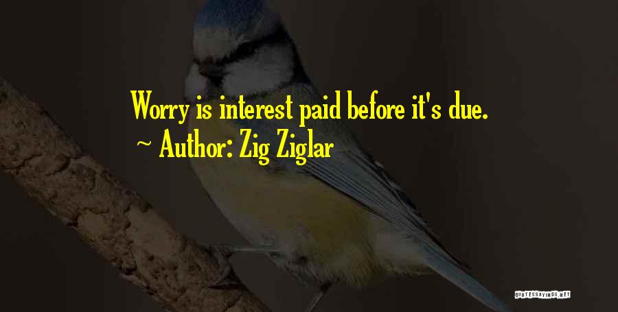 Zig Ziglar Quotes: Worry Is Interest Paid Before It's Due.