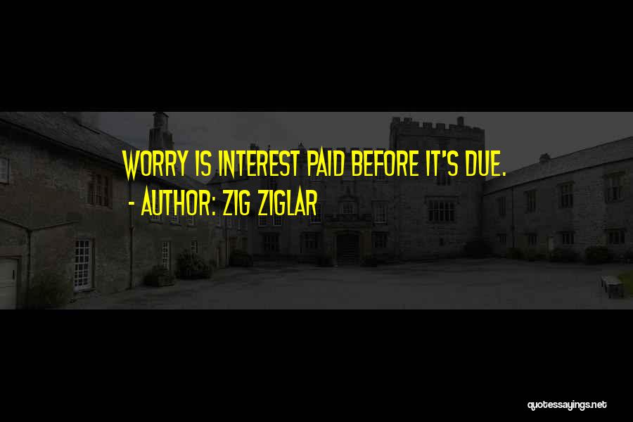 Zig Ziglar Quotes: Worry Is Interest Paid Before It's Due.