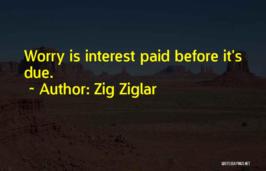 Zig Ziglar Quotes: Worry Is Interest Paid Before It's Due.