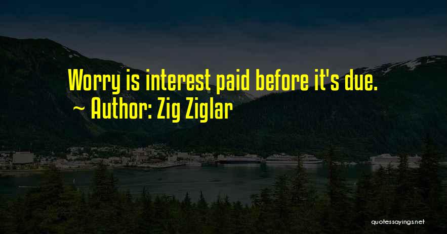 Zig Ziglar Quotes: Worry Is Interest Paid Before It's Due.