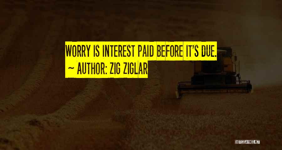 Zig Ziglar Quotes: Worry Is Interest Paid Before It's Due.