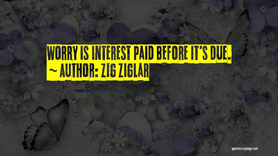 Zig Ziglar Quotes: Worry Is Interest Paid Before It's Due.