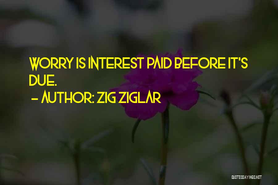 Zig Ziglar Quotes: Worry Is Interest Paid Before It's Due.