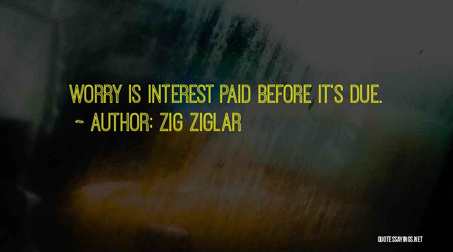 Zig Ziglar Quotes: Worry Is Interest Paid Before It's Due.