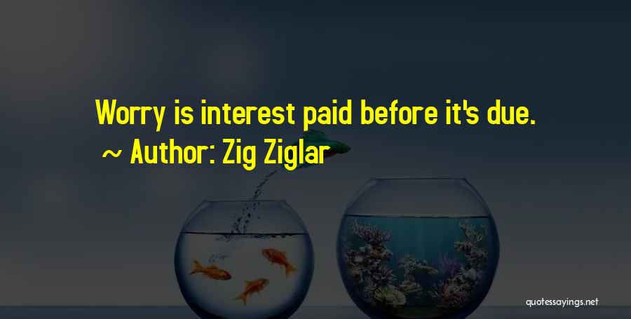 Zig Ziglar Quotes: Worry Is Interest Paid Before It's Due.