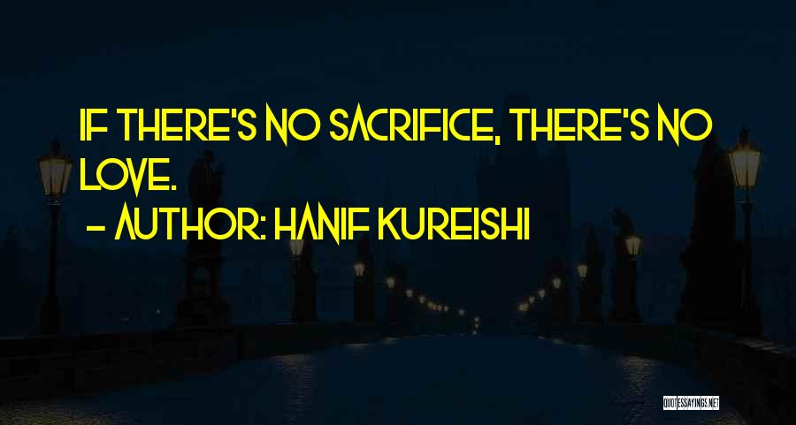 Hanif Kureishi Quotes: If There's No Sacrifice, There's No Love.