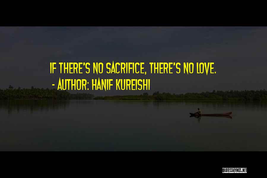 Hanif Kureishi Quotes: If There's No Sacrifice, There's No Love.