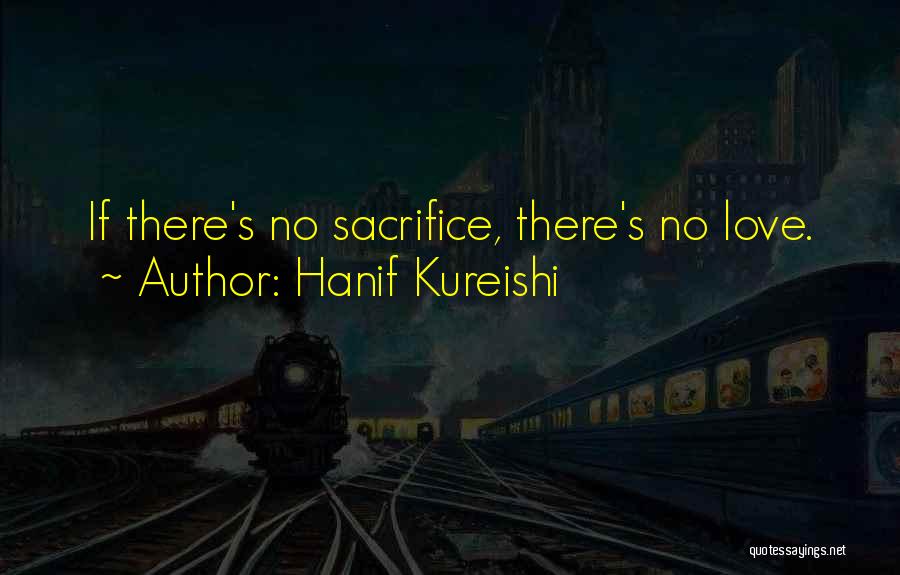 Hanif Kureishi Quotes: If There's No Sacrifice, There's No Love.