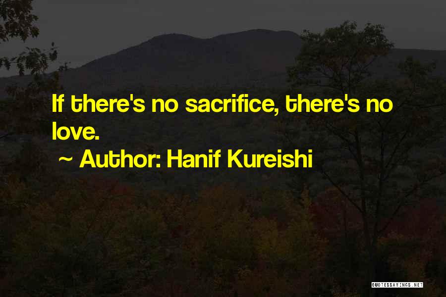 Hanif Kureishi Quotes: If There's No Sacrifice, There's No Love.