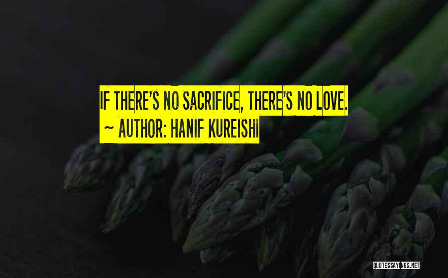 Hanif Kureishi Quotes: If There's No Sacrifice, There's No Love.