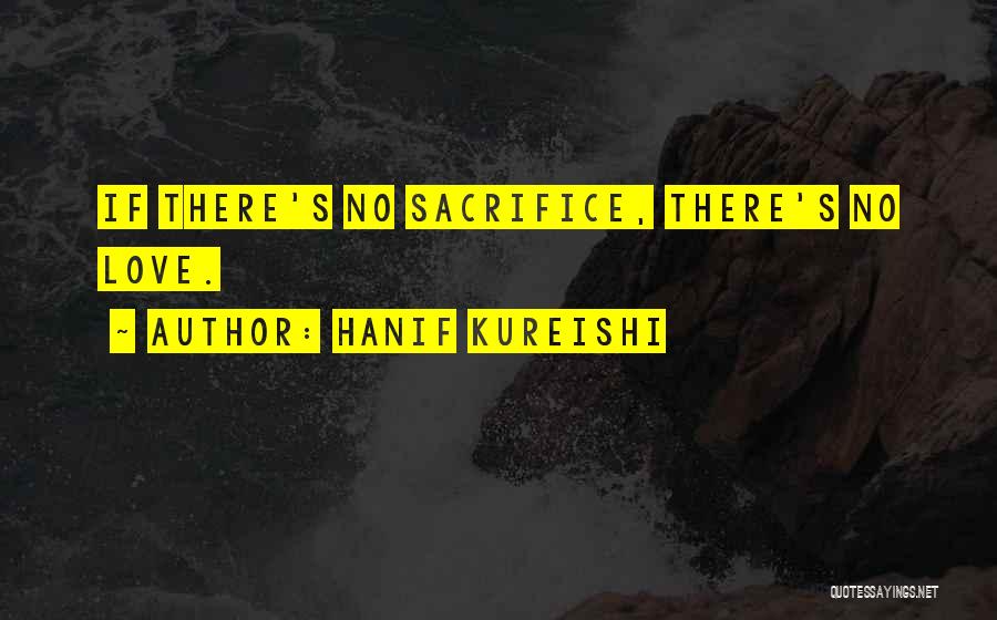 Hanif Kureishi Quotes: If There's No Sacrifice, There's No Love.