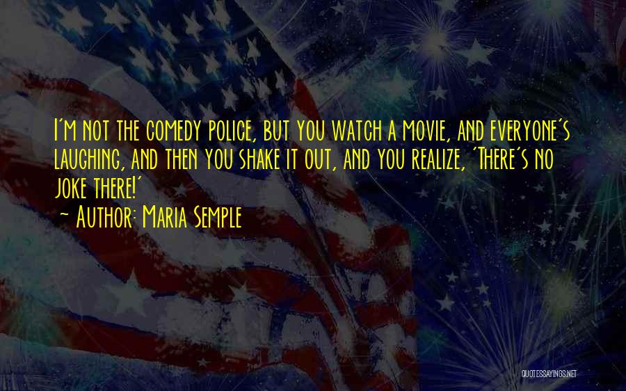Maria Semple Quotes: I'm Not The Comedy Police, But You Watch A Movie, And Everyone's Laughing, And Then You Shake It Out, And