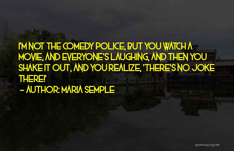 Maria Semple Quotes: I'm Not The Comedy Police, But You Watch A Movie, And Everyone's Laughing, And Then You Shake It Out, And