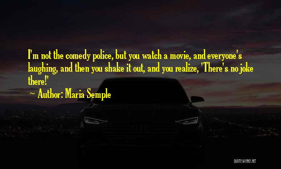 Maria Semple Quotes: I'm Not The Comedy Police, But You Watch A Movie, And Everyone's Laughing, And Then You Shake It Out, And