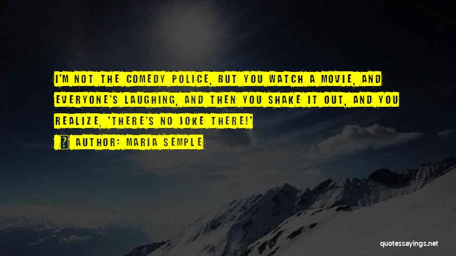 Maria Semple Quotes: I'm Not The Comedy Police, But You Watch A Movie, And Everyone's Laughing, And Then You Shake It Out, And
