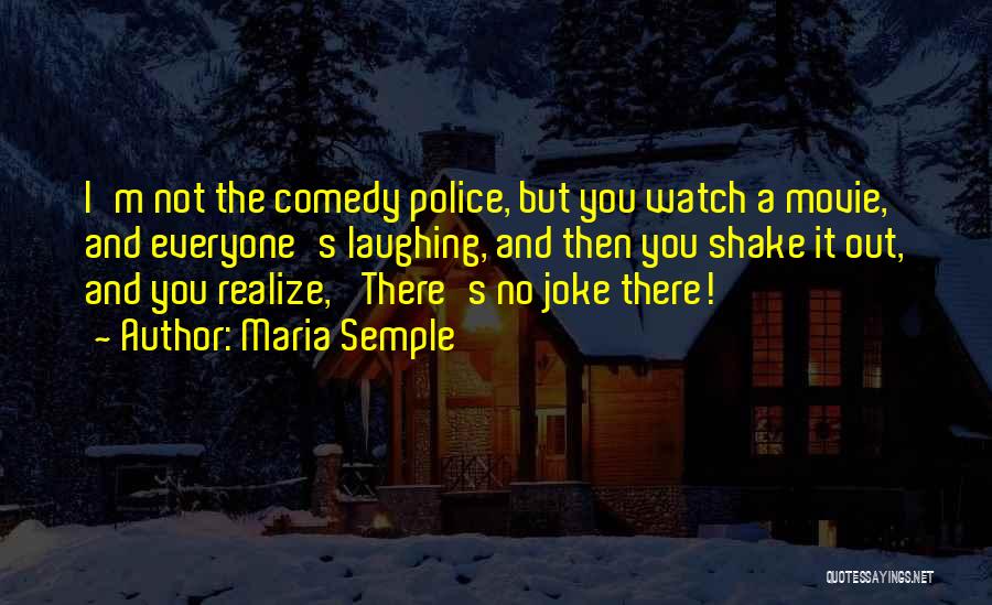 Maria Semple Quotes: I'm Not The Comedy Police, But You Watch A Movie, And Everyone's Laughing, And Then You Shake It Out, And
