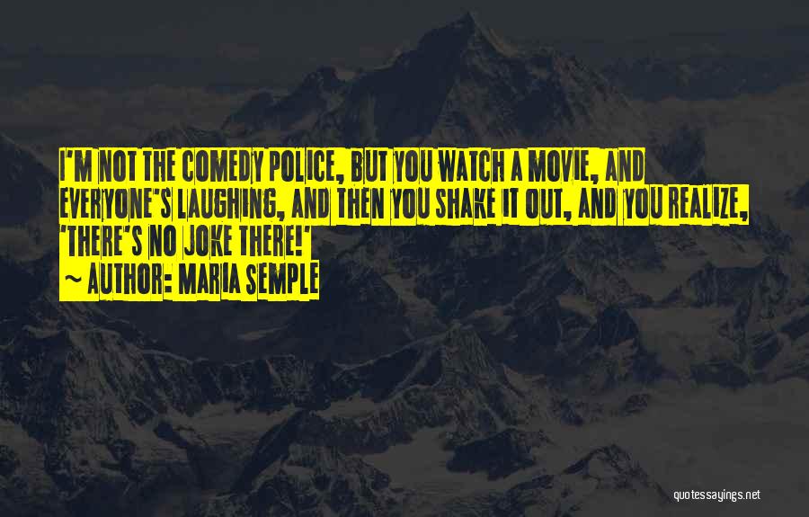 Maria Semple Quotes: I'm Not The Comedy Police, But You Watch A Movie, And Everyone's Laughing, And Then You Shake It Out, And