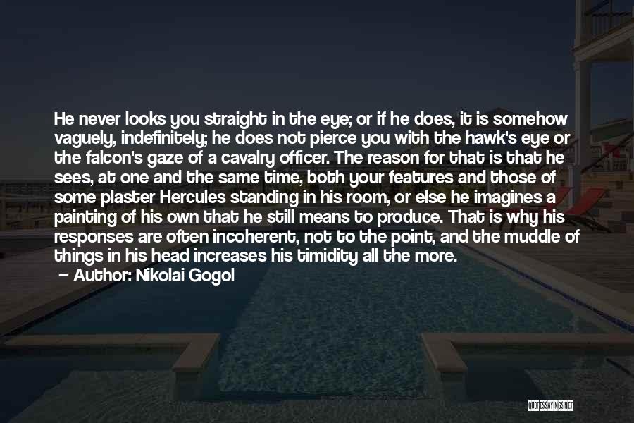 Nikolai Gogol Quotes: He Never Looks You Straight In The Eye; Or If He Does, It Is Somehow Vaguely, Indefinitely; He Does Not