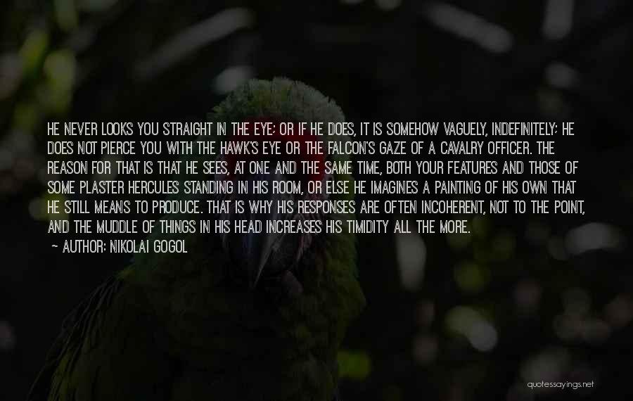 Nikolai Gogol Quotes: He Never Looks You Straight In The Eye; Or If He Does, It Is Somehow Vaguely, Indefinitely; He Does Not