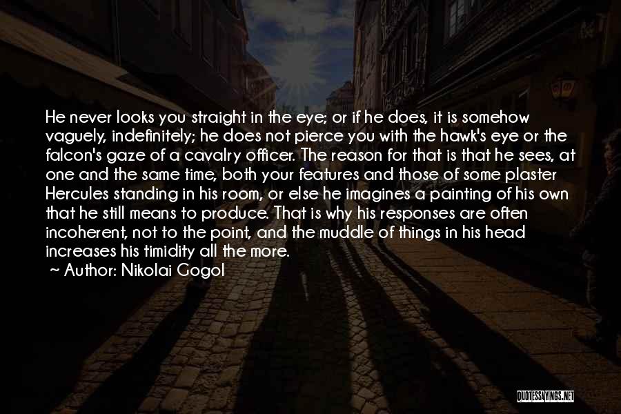 Nikolai Gogol Quotes: He Never Looks You Straight In The Eye; Or If He Does, It Is Somehow Vaguely, Indefinitely; He Does Not