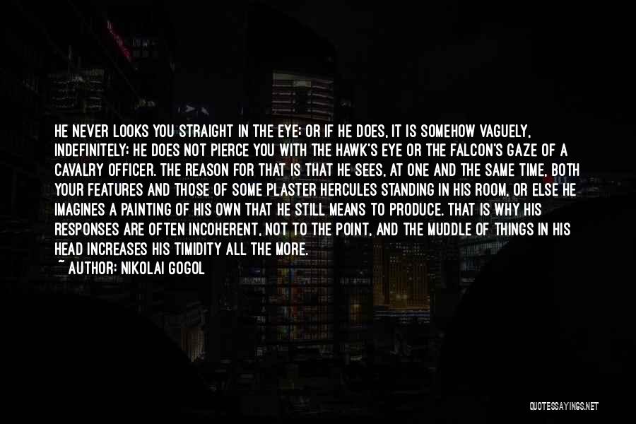 Nikolai Gogol Quotes: He Never Looks You Straight In The Eye; Or If He Does, It Is Somehow Vaguely, Indefinitely; He Does Not