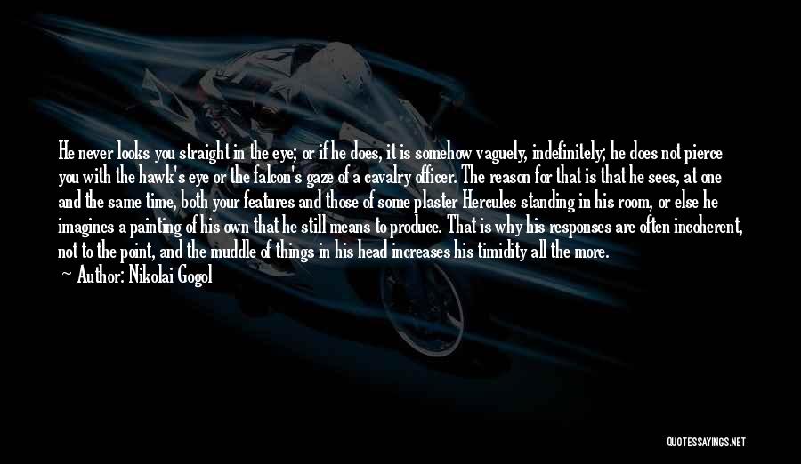 Nikolai Gogol Quotes: He Never Looks You Straight In The Eye; Or If He Does, It Is Somehow Vaguely, Indefinitely; He Does Not