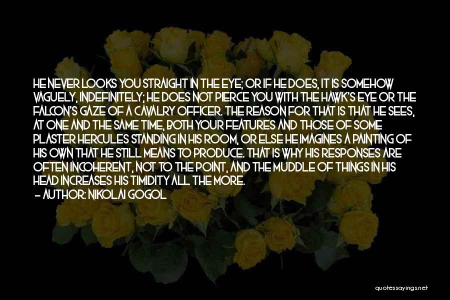 Nikolai Gogol Quotes: He Never Looks You Straight In The Eye; Or If He Does, It Is Somehow Vaguely, Indefinitely; He Does Not