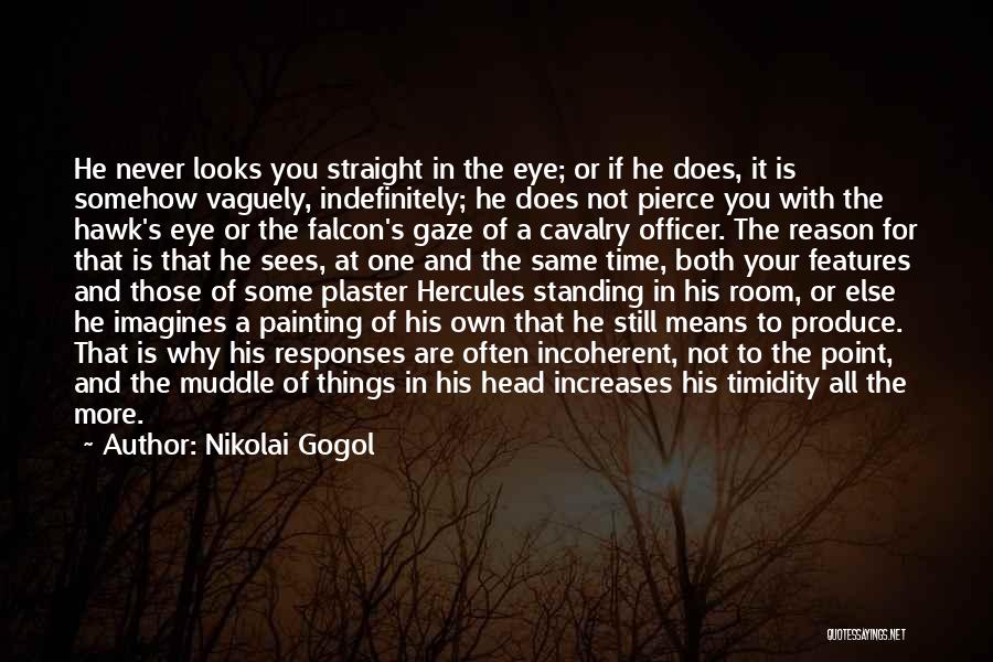 Nikolai Gogol Quotes: He Never Looks You Straight In The Eye; Or If He Does, It Is Somehow Vaguely, Indefinitely; He Does Not