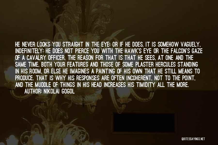 Nikolai Gogol Quotes: He Never Looks You Straight In The Eye; Or If He Does, It Is Somehow Vaguely, Indefinitely; He Does Not