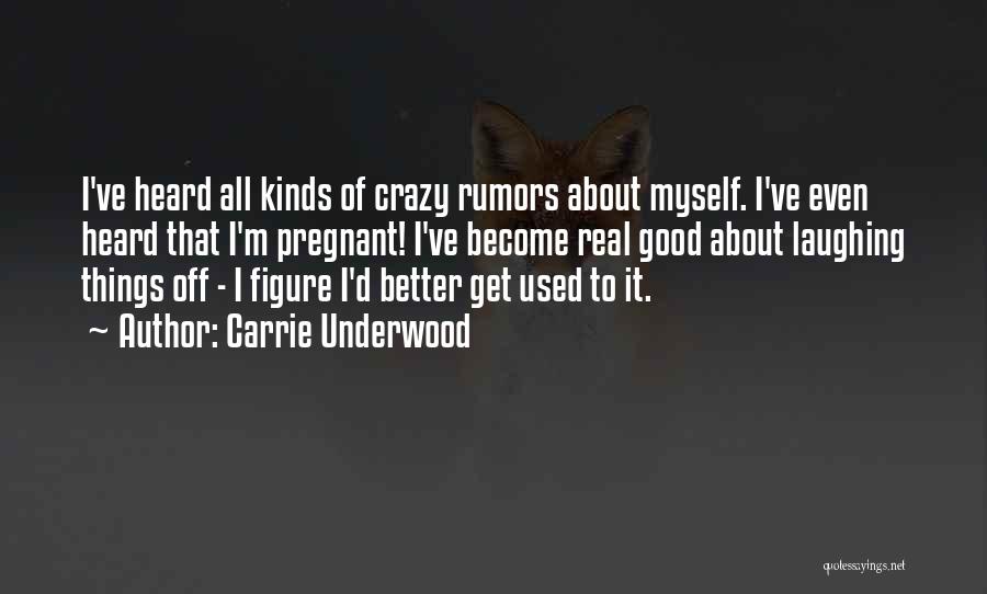 Carrie Underwood Quotes: I've Heard All Kinds Of Crazy Rumors About Myself. I've Even Heard That I'm Pregnant! I've Become Real Good About