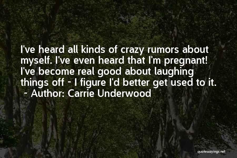 Carrie Underwood Quotes: I've Heard All Kinds Of Crazy Rumors About Myself. I've Even Heard That I'm Pregnant! I've Become Real Good About