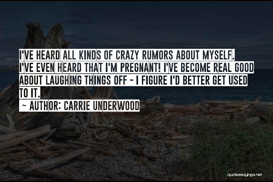 Carrie Underwood Quotes: I've Heard All Kinds Of Crazy Rumors About Myself. I've Even Heard That I'm Pregnant! I've Become Real Good About