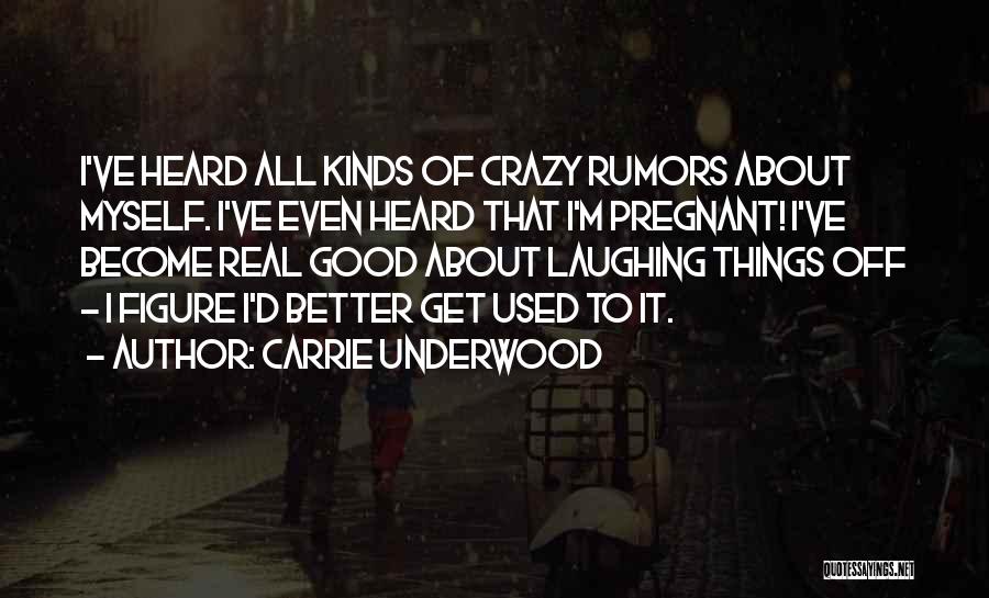 Carrie Underwood Quotes: I've Heard All Kinds Of Crazy Rumors About Myself. I've Even Heard That I'm Pregnant! I've Become Real Good About