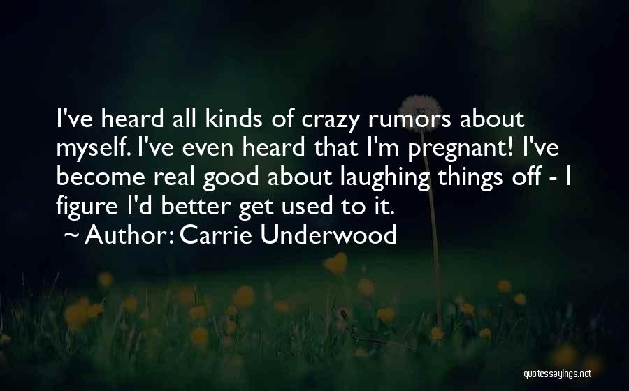 Carrie Underwood Quotes: I've Heard All Kinds Of Crazy Rumors About Myself. I've Even Heard That I'm Pregnant! I've Become Real Good About