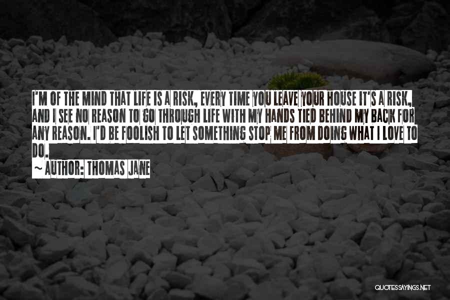 Thomas Jane Quotes: I'm Of The Mind That Life Is A Risk, Every Time You Leave Your House It's A Risk, And I