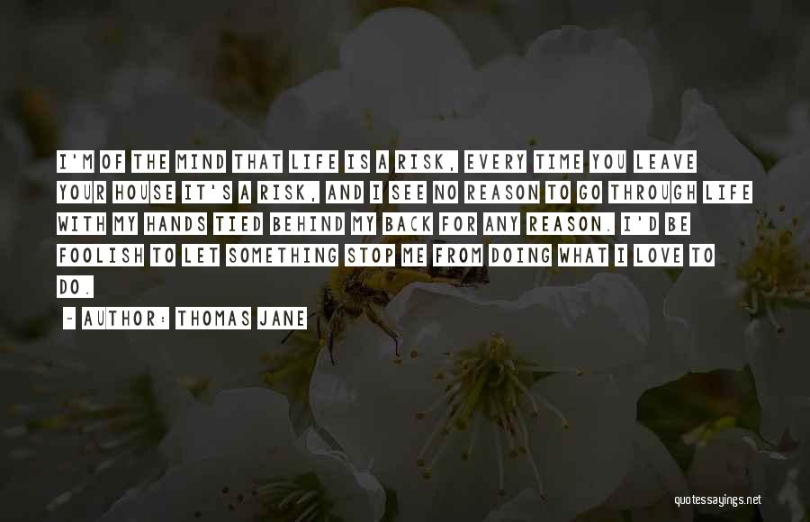 Thomas Jane Quotes: I'm Of The Mind That Life Is A Risk, Every Time You Leave Your House It's A Risk, And I