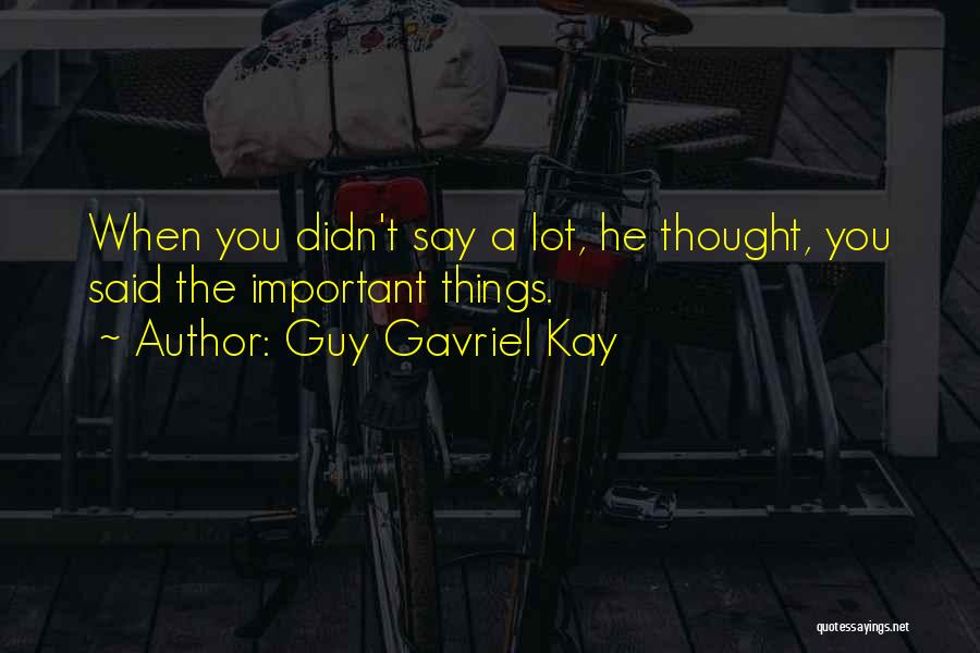 Guy Gavriel Kay Quotes: When You Didn't Say A Lot, He Thought, You Said The Important Things.