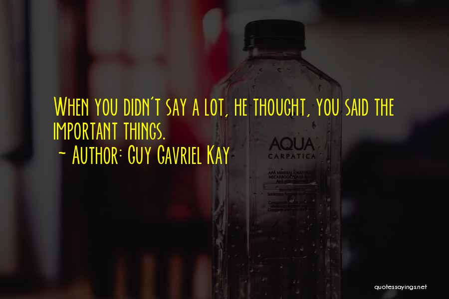 Guy Gavriel Kay Quotes: When You Didn't Say A Lot, He Thought, You Said The Important Things.