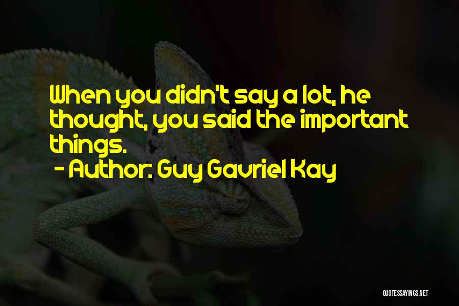 Guy Gavriel Kay Quotes: When You Didn't Say A Lot, He Thought, You Said The Important Things.