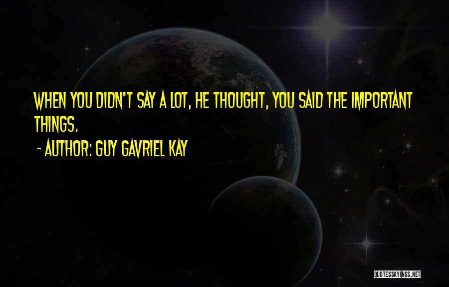 Guy Gavriel Kay Quotes: When You Didn't Say A Lot, He Thought, You Said The Important Things.