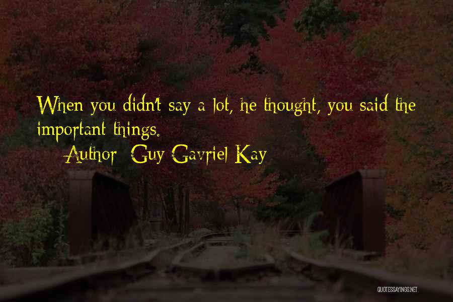 Guy Gavriel Kay Quotes: When You Didn't Say A Lot, He Thought, You Said The Important Things.