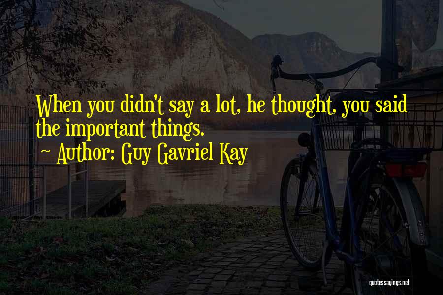 Guy Gavriel Kay Quotes: When You Didn't Say A Lot, He Thought, You Said The Important Things.