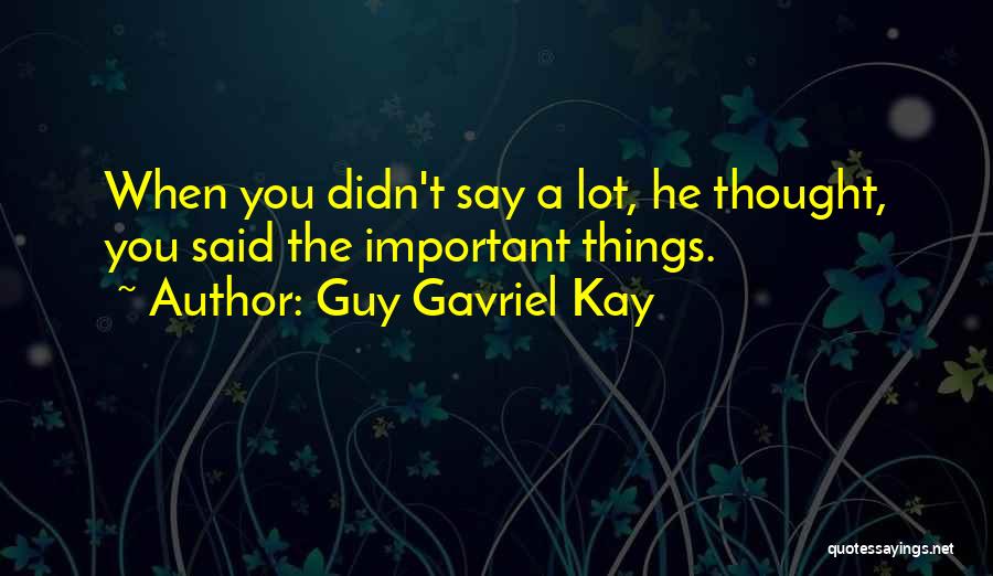 Guy Gavriel Kay Quotes: When You Didn't Say A Lot, He Thought, You Said The Important Things.