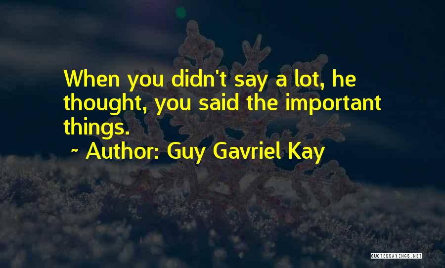 Guy Gavriel Kay Quotes: When You Didn't Say A Lot, He Thought, You Said The Important Things.