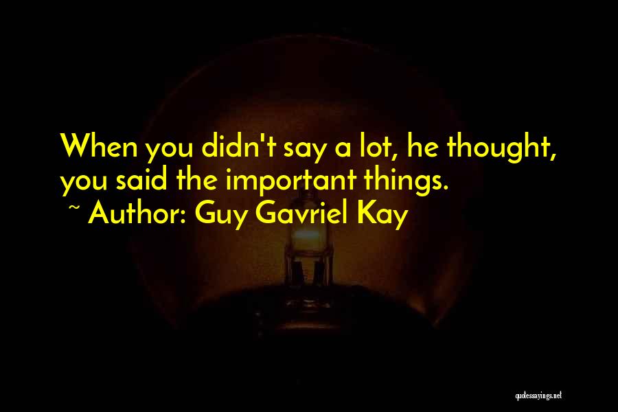 Guy Gavriel Kay Quotes: When You Didn't Say A Lot, He Thought, You Said The Important Things.