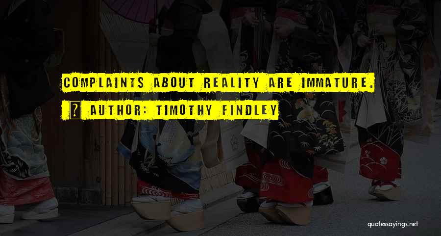 Timothy Findley Quotes: Complaints About Reality Are Immature.