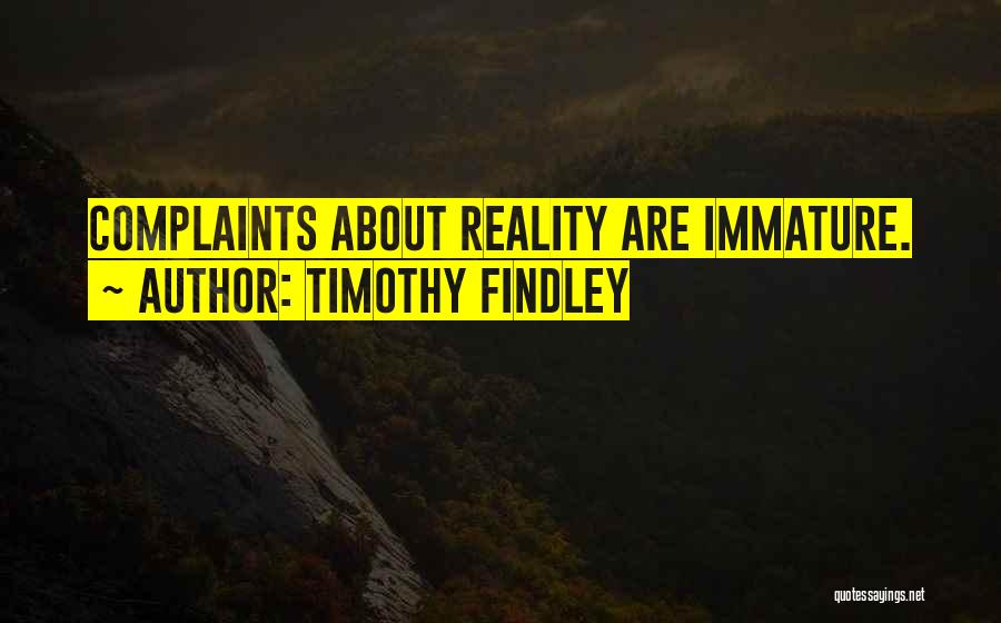 Timothy Findley Quotes: Complaints About Reality Are Immature.