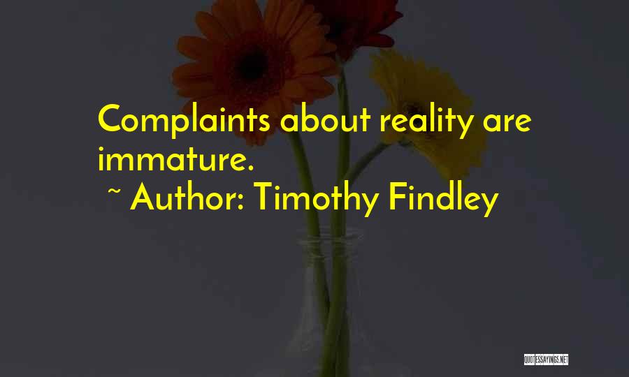 Timothy Findley Quotes: Complaints About Reality Are Immature.
