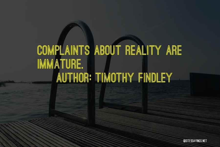 Timothy Findley Quotes: Complaints About Reality Are Immature.