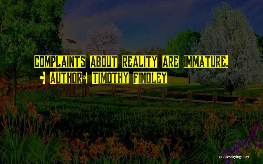 Timothy Findley Quotes: Complaints About Reality Are Immature.